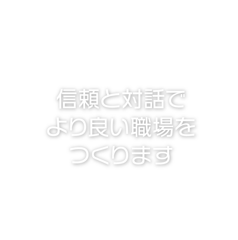 信頼と対話でより良い職場をつくります