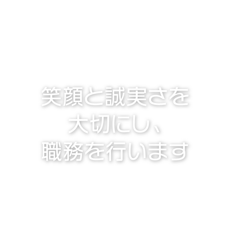笑顔と誠実さを大切にし、職務を行います